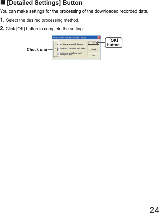 24■[Detailed Settings] ButtonYou can make settings for the processing of the downloaded recorded data.1. Select the desired processing method.2. Click [OK] button to complete the setting.Check one[OK]button