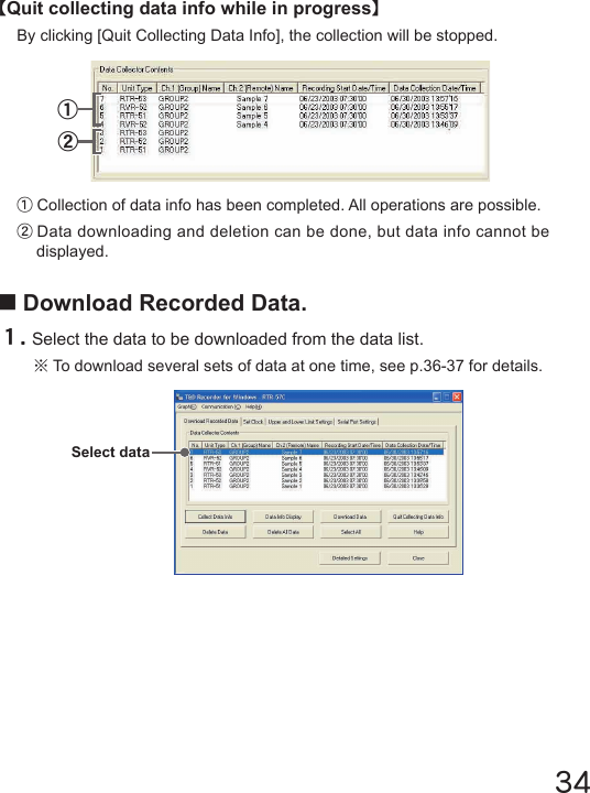 34【Quit collecting data info while in progress】By clicking [Quit Collecting Data Info], the collection will be stopped.②①①Collection of data info has been completed. All operations are possible.②Data downloading and deletion can be done, but data info cannot be displayed.■Download Recorded Data.１.Select the data to be downloaded from the data list.※To download several sets of data at one time, see p.36-37 for details.Select data