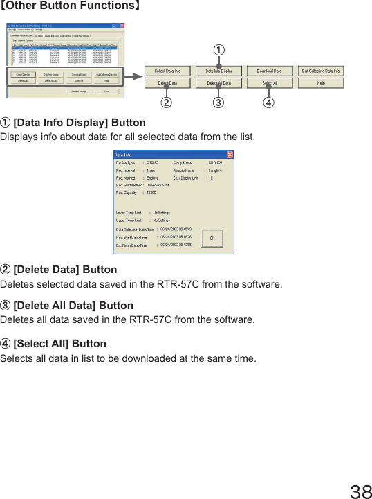 38①[Data Info Display] ButtonDisplays info about data for all selected data from the list.【Other Button Functions】②[Delete Data] ButtonDeletes selected data saved in the RTR-57C from the software.③[Delete All Data] ButtonDeletes all data saved in the RTR-57C from the software.④[Select All] ButtonSelects all data in list to be downloaded at the same time. ①② ③ ④