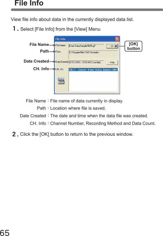 65 File Name： File name of data currently in display. Path： Location where le is saved. Date Created： The date and time when the data le was created. CH. Info： Channel Number, Recording Method and Data Count.View le info about data in the currently displayed data list.１.Select [File Info] from the [View] Menu２.Click the [OK] button to return to the previous window.File Info[OK]buttonFile NamePathDate CreatedCH. Info