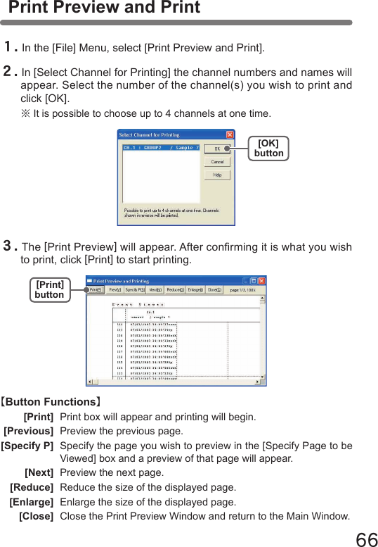 66[OK]buttonPrint Preview and Print１.In the [File] Menu, select [Print Preview and Print].２.In [Select Channel for Printing] the channel numbers and names will appear. Select the number of the channel(s) you wish to print and click [OK].※It is possible to choose up to 4 channels at one time.３.The [Print Preview] will appear. After conrming it is what you wish to print, click [Print] to start printing.【Button Functions】  [Print]  Print box will appear and printing will begin. [Previous]  Preview the previous page. [Specify P] Specify the page you wish to preview in the [Specify Page to be    Viewed] box and a preview of that page will appear.  [Next]  Preview the next page.  [Reduce]  Reduce the size of the displayed page.  [Enlarge]  Enlarge the size of the displayed page.  [Close]  Close the Print Preview Window and return to the Main Window.[Print]button