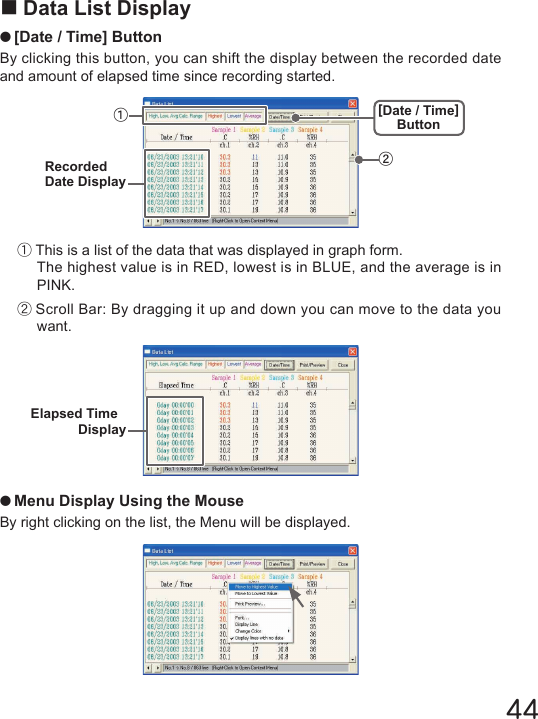 44■Data List Display●[Date / Time] ButtonBy clicking this button, you can shift the display between the recorded date and amount of elapsed time since recording started.①This is a list of the data that was displayed in graph form. The highest value is in RED, lowest is in BLUE, and the average is in PINK.②Scroll Bar: By dragging it up and down you can move to the data you want.①②Recorded Date Display[Date / Time]ButtonElapsed TimeDisplay●Menu Display Using the MouseBy right clicking on the list, the Menu will be displayed.