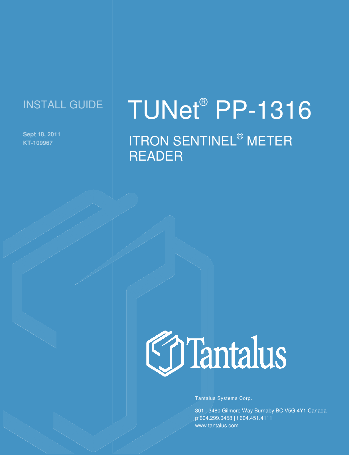  INSTALL GUIDE TUNet® PP-1316 Sept 18, 2011 KT-109967 Tantalus Systems Corp. 301– 3480 Gilmore Way Burnaby BC V5G 4Y1 Canada p 604.299.0458 | f 604.451.4111  www.tantalus.com   ITRON SENTINEL® METER READER    