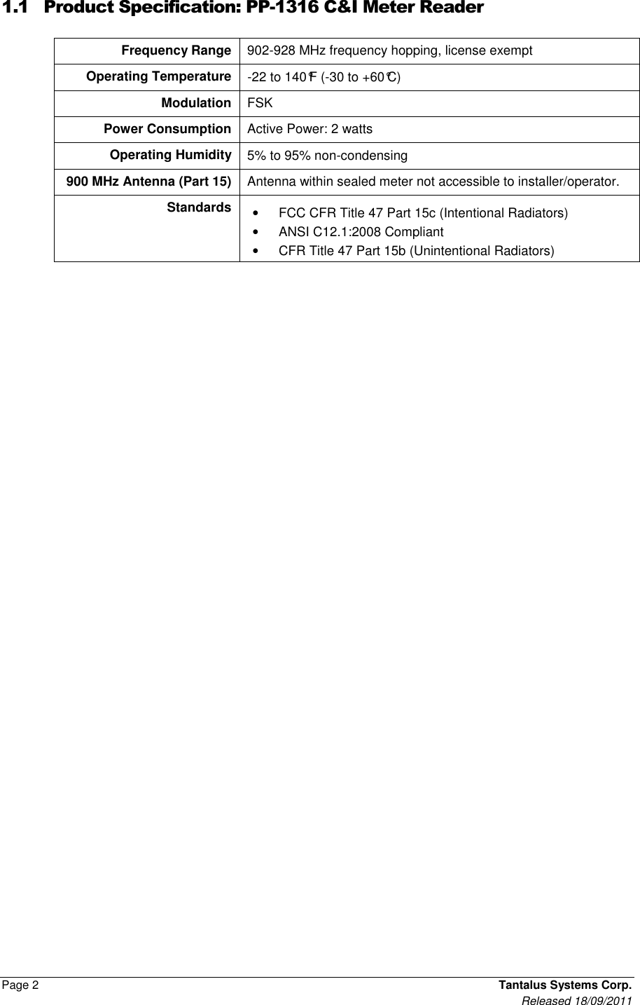  Page 2    Tantalus Systems Corp.      Released 18/09/2011 1.1 Product Specification: PP-1316 C&amp;I Meter Reader          Frequency Range  902-928 MHz frequency hopping, license exempt Operating Temperature  -22 to 140°F (-30 to +60°C) Modulation  FSK Power Consumption  Active Power: 2 watts  Operating Humidity  5% to 95% non-condensing 900 MHz Antenna (Part 15)  Antenna within sealed meter not accessible to installer/operator. Standards  •  FCC CFR Title 47 Part 15c (Intentional Radiators) •  ANSI C12.1:2008 Compliant •  CFR Title 47 Part 15b (Unintentional Radiators) 