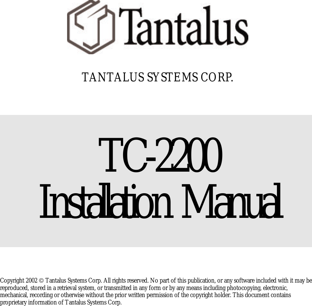           TANTALUS SYSTEMS CORP.      TC-2200     Installation  Manual     Copyright 2002  Tantalus Systems Corp. All rights reserved. No part of this publication, or any software included with it may be reproduced, stored in a retrieval system, or transmitted in any form or by any means including photocopying, electronic, mechanical, recording or otherwise without the prior written permission of the copyright holder. This document contains proprietary information of Tantalus Systems Corp.  