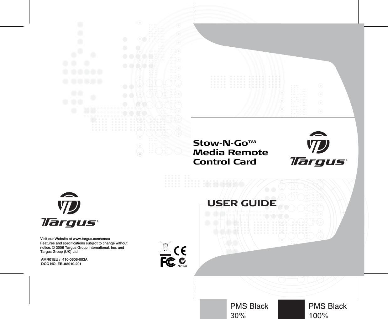 AMR01EU /  410-0606-003AUSER GUIDE 30Visit our Website at www.targus.com/emeaFeatures and specifications subject to change without notice. © 2006 Targus Group International, Inc. and Targus Group (UK) Ltd.Stow-N-GoTM Media Remote Control CardDOC NO. EB-A8010-201
