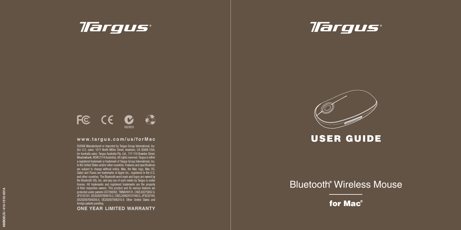 Bluetooth® Wireless Mousefor Mac®USER GUIDEAMB08US / 410-1513-001A©2008 Manufactured or imported by Targus Group International, Inc. (for U.S. sales: 1211 North Miller Street, Anaheim, CA 92806 USA, for Australia sales: Targus Australia Pty. Ltd., 117-119 Bowden Street, Meadowbank, NSW 2114 Australia). All rights reserved. Targus is either a registered trademark or trademark of Targus Group International, Inc. in the United States and/or other countries. Features and speciﬁcations are subject to change without notice. Mac, the Mac logo, Mac OS, Safari and iTunes are trademarks of Apple Inc., registered in the U.S. and other countries. The Bluetooth word mark and logos are owned by the Bluetooth SIG, Inc. and any use of such marks by Targus is under license. All trademarks and registered trademarks are the property of their respective owners. This product and its various features are protected under patents US7298362, TWM249131, CNZL03275852.9, JP3132101, DE202007005619.2, CNZL200620131443.5, JP3232194, DE202007004256.6, DE202007006210.9. Other United States and foreign patents pending.ONE YEAR  LIMITED WARRANTYwww.targus.com/us/forMacN2953