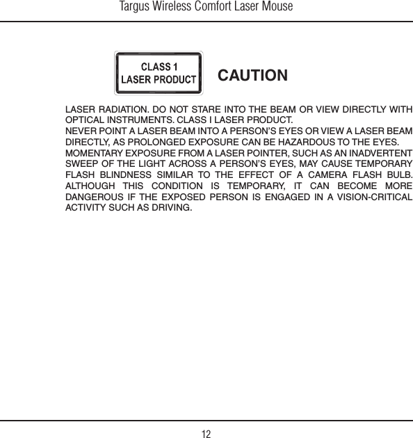 Targus Wireless Comfort Laser Mouse12,!3%22!$)!4)/.$/./434!2%).4/4(%&quot;%!-/26)%7$)2%#4,97)4(/04)#!,).3425-%.43#,!33),!3%202/$5#4.%6%20/).4!,!3%2&quot;%!-).4/!0%23/.3%9%3/26)%7!,!3%2&quot;%!-$)2%#4,9!302/,/.&apos;%$%80/352%#!.&quot;%(!:!2$/534/4(%%9%3-/-%.4!29%80/352%&amp;2/-!,!3%20/).4%235#(!3!.).!$6%24%.437%%0/&amp;4(%,)&apos;(4!#2/33!0%23/.3%9%3-!9#!53%4%-0/2!29&amp;,!3( &quot;,).$.%33 3)-),!2 4/ 4(% %&amp;&amp;%#4 /&amp; ! #!-%2! &amp;,!3( &quot;5,&quot;!,4(/5&apos;( 4()3 #/.$)4)/. )3 4%-0/2!29 )4 #!. &quot;%#/-% -/2%$!.&apos;%2/53 )&amp;4(% %80/3%$ 0%23/. )3 %.&apos;!&apos;%$ ). !6)3)/.#2)4)#!,!#4)6)4935#(!3$2)6).&apos;CAUTION
