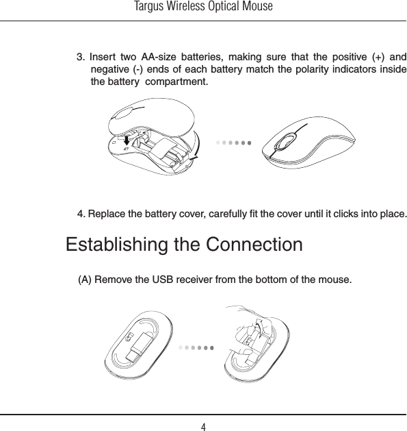 Targus Wireless Optical Mouse43.  Insert  two  AA-size  batteries,  making  sure  that  the  positive  (+)  and negative (-) ends of each battery match the polarity indicators inside the battery  compartment. 4. Replace the battery cover, carefully fit the cover until it clicks into place.Establishing the Connection(A) Remove the USB receiver from the bottom of the mouse. 