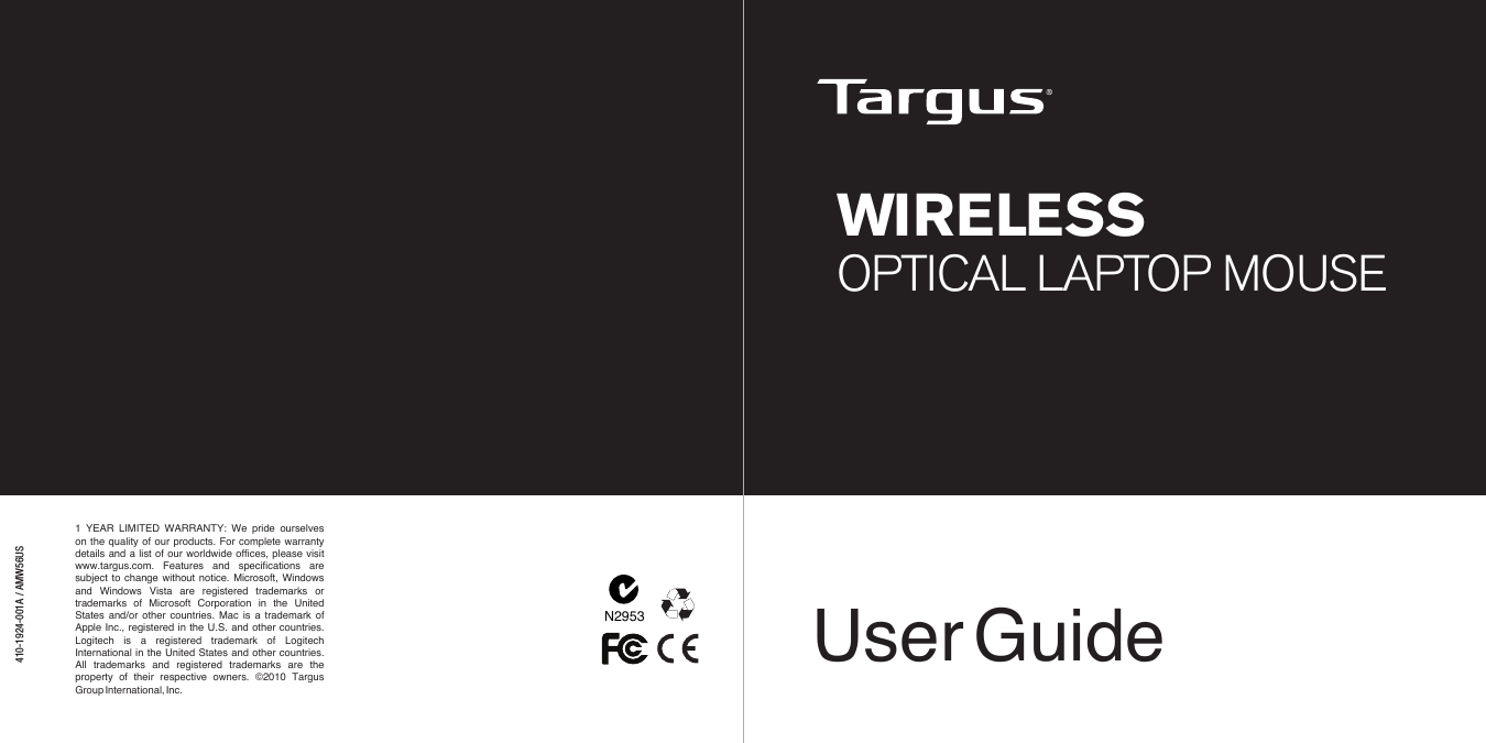 User Guide410-1924-001A / AMW56USN29531  YEAR  LIMITED  WARRANTY:  We  pride  ourselves on  the  quality  of  our  products.  For  complete  warranty details  and  a  list  of  our  worldwide  ofces,  please  visit www.targus.com.  Features  and  specications  are subject  to  change  without  notice.  Microsoft,  Windows and  Windows  Vista  are  registered  trademarks  or trademarks  of  Microsoft  Corporation  in  the  United States  and/or  other  countries.  Mac  is  a  trademark  of Apple  Inc.,  registered  in  the  U.S.  and  other  countries. Logitech  is  a  registered  trademark  of  Logitech International  in  the  United  States  and  other  countries. All  trademarks  and  registered  trademarks  are  the property  of  their  respective  owners.  ©2010  Targus Group International, Inc.WIRELESSOPTICAL LAPTOP MOUSE