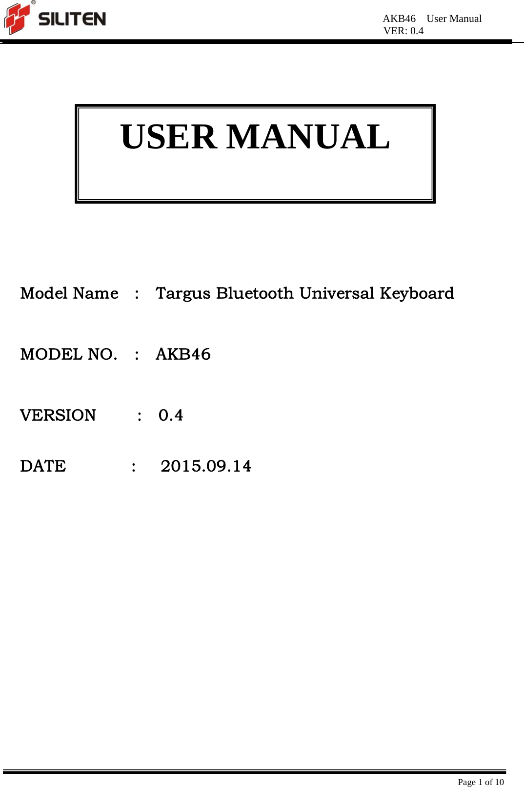 AKB46  User Manual VER: 0.4  Page 1 of 10              Model Name    :    Targus Bluetooth Universal Keyboard   MODEL NO.    :    AKB46                   VERSION     :  0.4   DATE        :   2015.09.14  USER MANUAL 