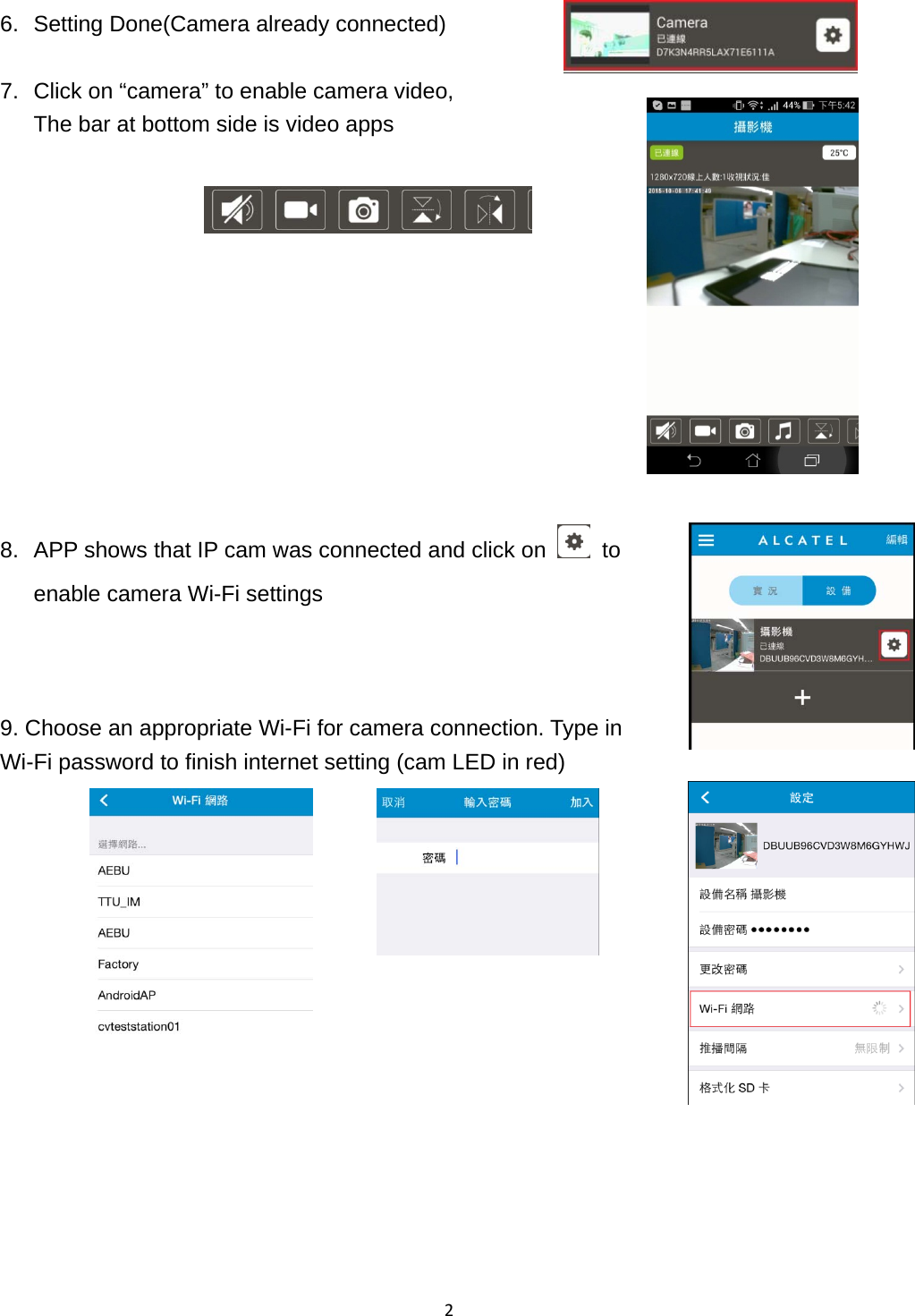 2 6.  Setting Done(Camera already connected)  7.  Click on “camera” to enable camera video,   The bar at bottom side is video apps            8.  APP shows that IP cam was connected and click on    to enable camera Wi-Fi settings    9. Choose an appropriate Wi-Fi for camera connection. Type in Wi-Fi password to finish internet setting (cam LED in red)  