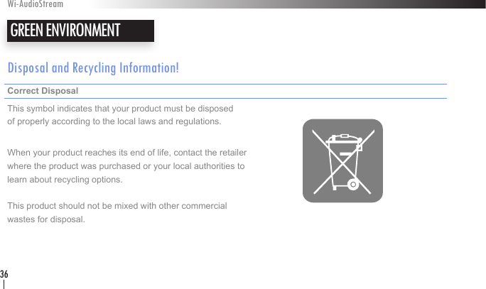 Disposal and Recycling Information!Correct Disposal     This symbol indicates that your product must be disposed  of properly according to the local laws and regulations. When your product reaches its end of life, contact the retailer  where the product was purchased or your local authorities to  learn about recycling options. This product should not be mixed with other commercial  wastes for disposal.GREEN ENVIRONMENTWi-AudioStream36