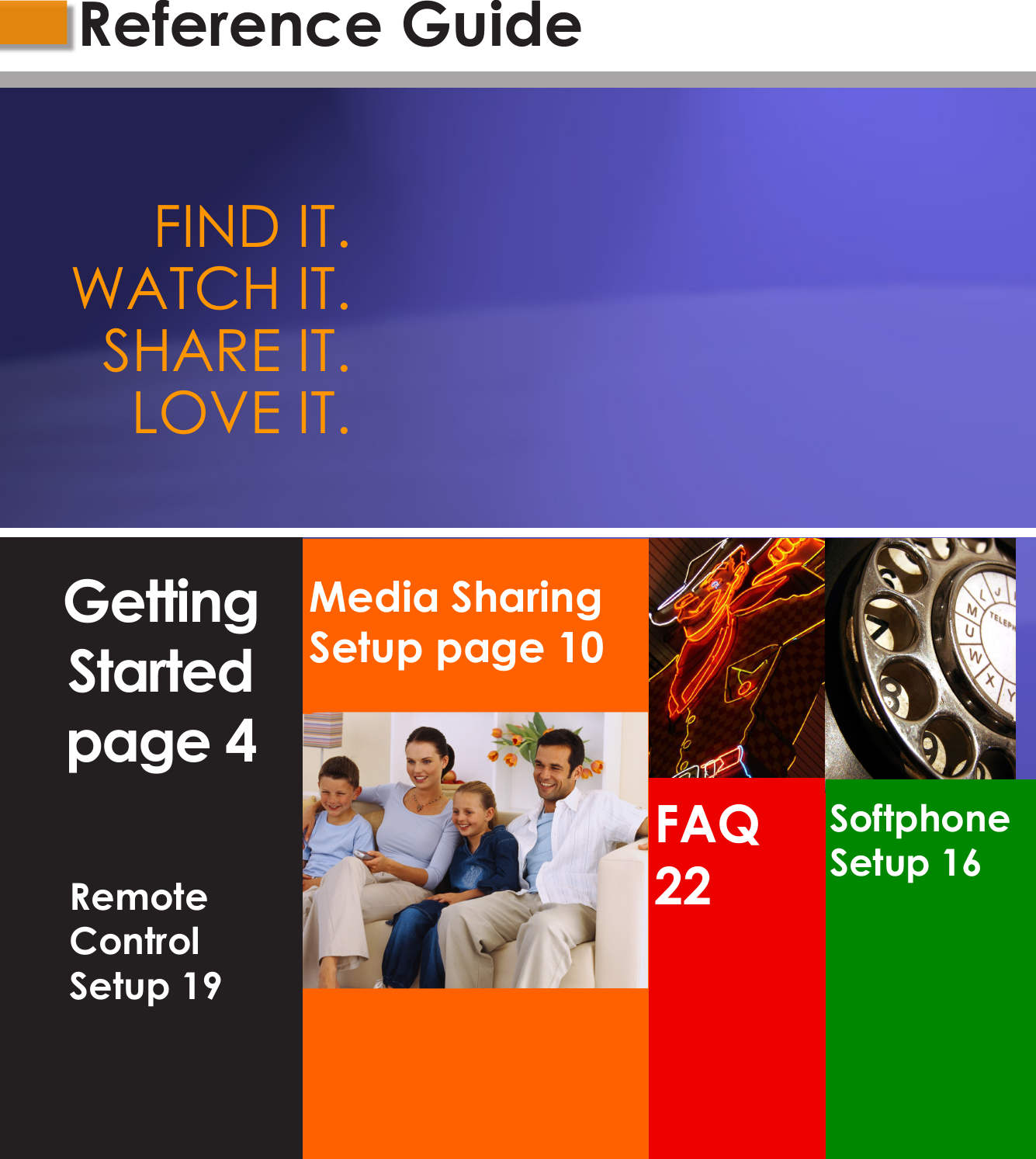 Media Sharing Setup page 10FAQ 22Softphone Setup 16FIND IT. WATCH IT.SHARE IT.LOVE IT.Getting Started page 4Reference GuideRemote Control Setup 19