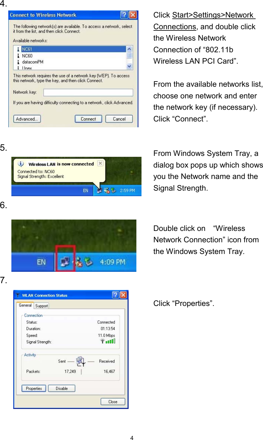  44.  Click Start&gt;Settings&gt;Network Connections, and double click the Wireless Network Connection of “802.11b Wireless LAN PCI Card”. From the available networks list, choose one network and enter the network key (if necessary).   Click “Connect”. 5.   From Windows System Tray, a dialog box pops up which shows you the Network name and the Signal Strength. 6.Double click on    “Wireless Network Connection” icon from the Windows System Tray. 7.     Click “Properties”. 