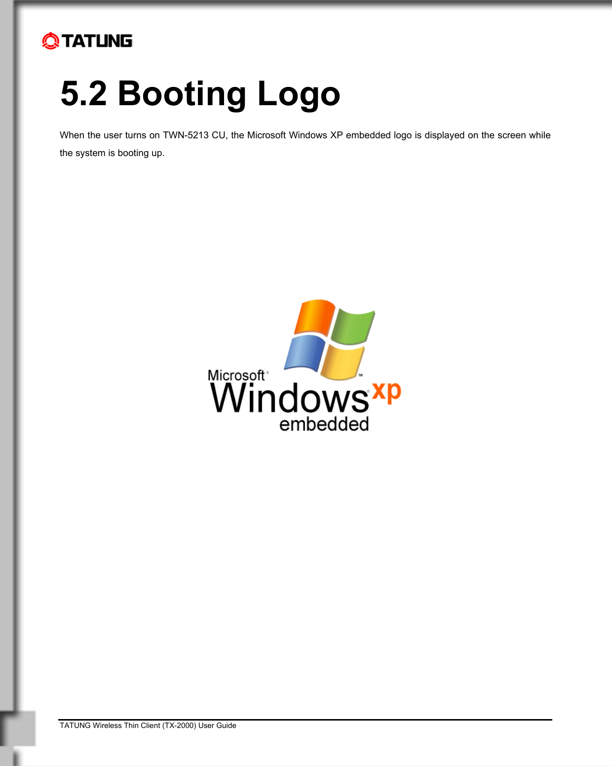    TATUNG Wireless Thin Client (TX-2000) User Guide                                                                                                                              5.2 Booting Logo When the user turns on TWN-5213 CU, the Microsoft Windows XP embedded logo is displayed on the screen while the system is booting up.              