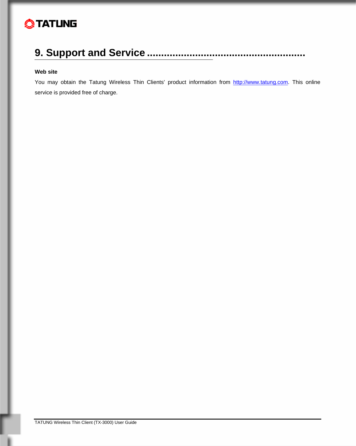    TATUNG Wireless Thin Client (TX-3000) User Guide                                                                                                                              9. Support and Service ........................................................ Web site You may obtain the Tatung Wireless Thin Clients’ product information from http://www.tatung.com. This online service is provided free of charge.            