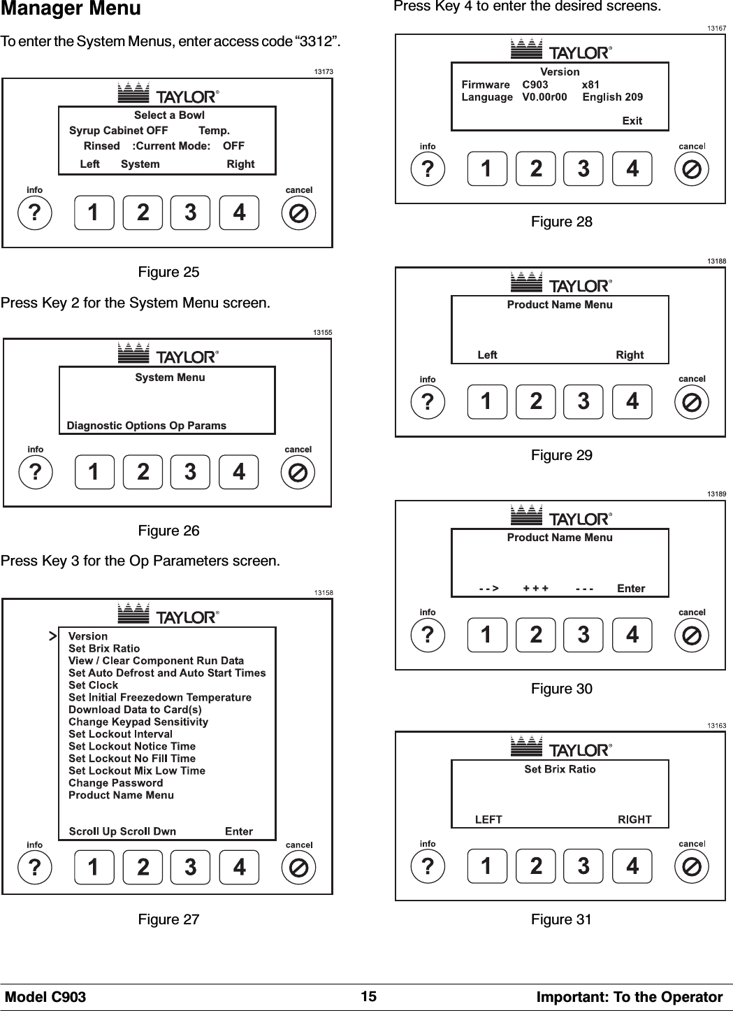 0RGHO &amp; ,PSRUWDQW 7R WKH 2SHUDWRU0DQDJHU 0HQX7R HQWHU WKH 6\VWHP 0HQXV HQWHU DFFHVV FRGH &acute;&micro;131731?infocancel234Select a BowlRinsed :Current Mode: OFFSyrup Cabinet OFF Temp.Left System Right)LJXUH 3UHVV .H\  IRU WKH 6\VWHP 0HQX VFUHHQ13155System Menu1?infocancel234Diagnostic Options Op Params)LJXUH 3UHVV .H\  IRU WKH 2S 3DUDPHWHUV VFUHHQ)LJXUH 3UHVV .H\  WR HQWHU WKH GHVLUHG VFUHHQV)LJXUH 13188Product Name Menu1?infocancel234Left Right)LJXUH 13189Product Name Menu1?infocancel234- - > + + + - - - Enter)LJXUH )LJXUH 