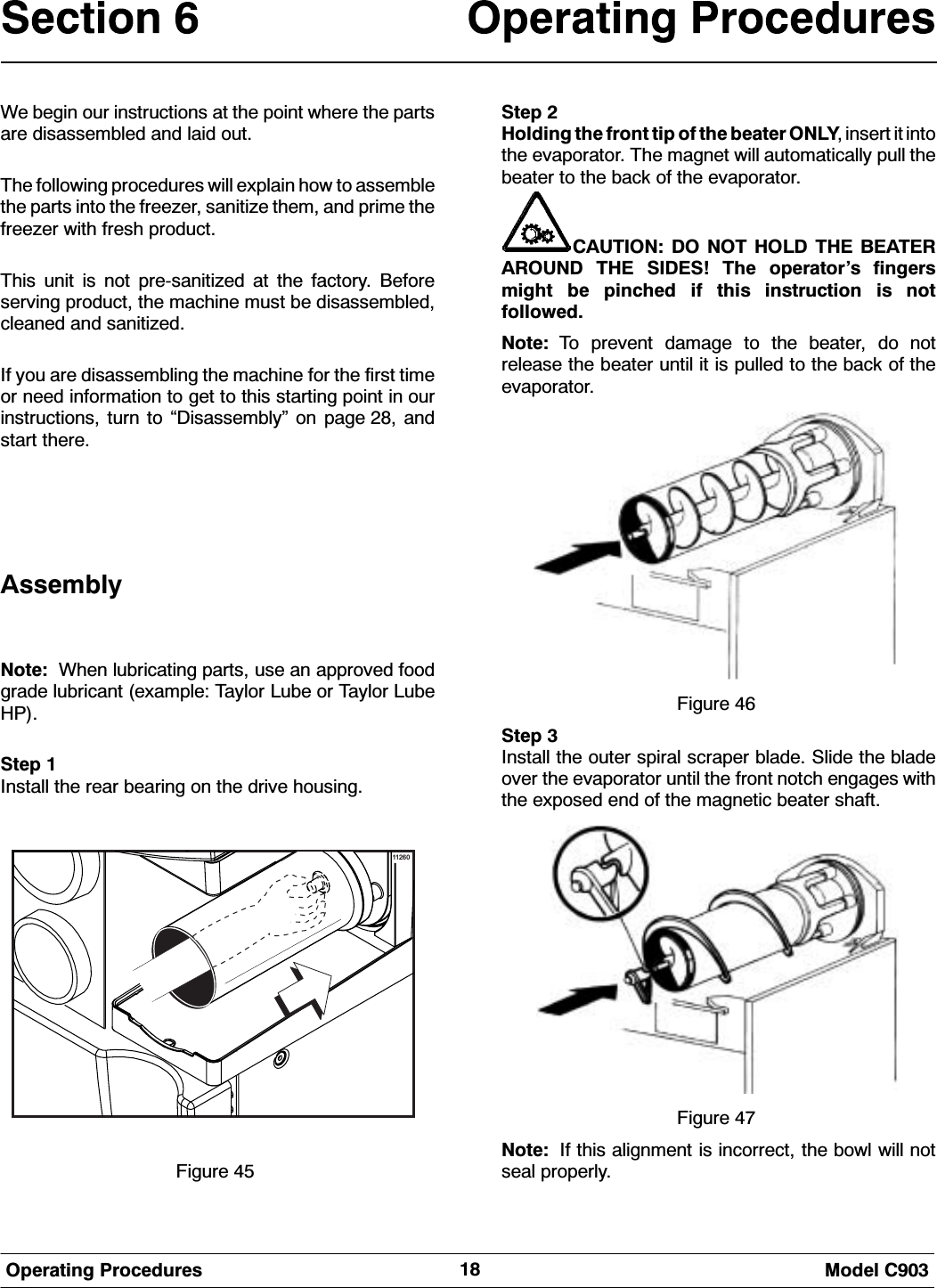  0RGHO &amp;2SHUDWLQJ 3URFHGXUHV:H EHJLQ RXU LQVWUXFWLRQV DW WKH SRLQW ZKHUH WKH SDUWVDUH GLVDVVHPEOHG DQG ODLG RXW7KH IROORZLQJ SURFHGXUHV ZLOO H[SODLQ KRZ WR DVVHPEOHWKH SDUWV LQWR WKH IUHH]HU VDQLWL]H WKHP DQG SULPH WKHIUHH]HU ZLWK IUHVK SURGXFW7KLV XQLW LV QRW SUHVDQLWL]HG DW WKH IDFWRU\ %HIRUHVHUYLQJ SURGXFW WKH PDFKLQH PXVW EH GLVDVVHPEOHGFOHDQHG DQG VDQLWL]HG,I \RX DUH GLVDVVHPEOLQJ WKH PDFKLQH IRU WKH ILUVW WLPHRU QHHG LQIRUPDWLRQ WR JHW WR WKLV VWDUWLQJ SRLQW LQ RXULQVWUXFWLRQV WXUQ WR &acute;'LVDVVHPEO\&micro; RQ SDJH  DQGVWDUW WKHUH$VVHPEO\1RWH :KHQ OXEULFDWLQJ SDUWV XVH DQ DSSURYHG IRRGJUDGH OXEULFDQW H[DPSOH 7D\ORU /XEH RU 7D\ORU /XEH+36WHS ,QVWDOO WKH UHDU EHDULQJ RQ WKH GULYH KRXVLQJ11260)LJXUH 6WHS +ROGLQJ WKH IURQW WLS RI WKH EHDWHU 21/< LQVHUW LW LQWRWKH HYDSRUDWRU 7KH PDJQHW ZLOO DXWRPDWLFDOO\ SXOO WKHEHDWHU WR WKH EDFN RI WKH HYDSRUDWRU&amp;$87,21 '2 127 +2/' 7+( %($7(5$5281' 7+( 6,'(6 7KH RSHUDWRU&middot;V ILQJHUVPLJKW EH SLQFKHG LI WKLV LQVWUXFWLRQ LV QRWIROORZHG1RWH 7R SUHYHQW GDPDJH WR WKH EHDWHU GR QRWUHOHDVH WKH EHDWHU XQWLO LW LV SXOOHG WR WKH EDFN RI WKHHYDSRUDWRU)LJXUH 6WHS ,QVWDOO WKH RXWHU VSLUDO VFUDSHU EODGH 6OLGH WKH EODGHRYHU WKH HYDSRUDWRU XQWLO WKH IURQW QRWFK HQJDJHV ZLWKWKH H[SRVHG HQG RI WKH PDJQHWLF EHDWHU VKDIW)LJXUH 1RWH ,I WKLV DOLJQPHQW LV LQFRUUHFW WKH ERZO ZLOO QRWVHDO SURSHUO\