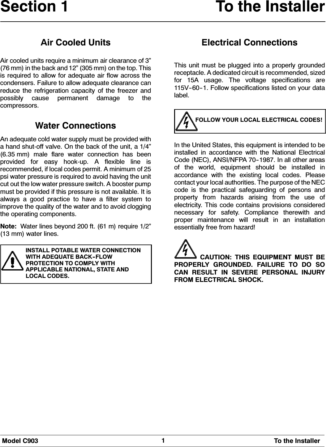 0RGHO &amp; 7R WKH ,QVWDOOHU$LU &amp;RROHG 8QLWV$LU FRROHG XQLWV UHTXLUH D PLQLPXP DLU FOHDUDQFH RI &micro; PP LQ WKH EDFN DQG &micro;  PP RQ WKH WRS 7KLVLV UHTXLUHG WR DOORZ IRU DGHTXDWH DLU IORZ DFURVV WKHFRQGHQVHUV )DLOXUH WR DOORZ DGHTXDWH FOHDUDQFH FDQUHGXFH WKH UHIULJHUDWLRQ FDSDFLW\ RI WKH IUHH]HU DQGSRVVLEO\ FDXVH SHUPDQHQW GDPDJH WR WKHFRPSUHVVRUV:DWHU &amp;RQQHFWLRQV$Q DGHTXDWH FROG ZDWHU VXSSO\ PXVW EH SURYLGHG ZLWKD KDQG VKXWRII YDOYH 2Q WKH EDFN RI WKH XQLW D &micro; PP PDOH IODUH ZDWHU FRQQHFWLRQ KDV EHHQSURYLGHG IRU HDV\ KRRNXS $ IOH[LEOH OLQH LVUHFRPPHQGHG LI ORFDO FRGHV SHUPLW $ PLQLPXP RI SVL ZDWHU SUHVVXUH LV UHTXLUHG WR DYRLG KDYLQJ WKH XQLWFXW RXW WKH ORZ ZDWHU SUHVVXUH VZLWFK $ ERRVWHU SXPSPXVW EH SURYLGHG LI WKLV SUHVVXUH LV QRW DYDLODEOH ,W LVDOZD\V D JRRG SUDFWLFH WR KDYH D ILOWHU V\VWHP WRLPSURYH WKH TXDOLW\ RI WKH ZDWHU DQG WR DYRLG FORJJLQJWKH RSHUDWLQJ FRPSRQHQWV1RWH :DWHU OLQHV EH\RQG  IW  P UHTXLUH &micro; PP ZDWHU OLQHV,167$// 327$%/( :$7(5 &amp;211(&amp;7,21:,7+ $'(48$7( %$&amp;.)/2:3527(&amp;7,21 72 &amp;203/< :,7+$33/,&amp;$%/( 1$7,21$/ 67$7( $1'/2&amp;$/ &amp;2'(6(OHFWULFDO &amp;RQQHFWLRQV7KLV XQLW PXVW EH SOXJJHG LQWR D SURSHUO\ JURXQGHGUHFHSWDFOH $ GHGLFDWHG FLUFXLW LV UHFRPPHQGHG VL]HGIRU $ XVDJH 7KH YROWDJH VSHFLILFDWLRQV DUH9 )ROORZ VSHFLILFDWLRQV OLVWHG RQ \RXU GDWDODEHO)2//2: <285 /2&amp;$/ (/(&amp;75,&amp;$/ &amp;2'(6,Q WKH 8QLWHG 6WDWHV WKLV HTXLSPHQW LV LQWHQGHG WR EHLQVWDOOHG LQ DFFRUGDQFH ZLWK WKH 1DWLRQDO (OHFWULFDO&amp;RGH 1(&amp; $16,1)3$  ,Q DOO RWKHU DUHDVRI WKH ZRUOG HTXLSPHQW VKRXOG EH LQVWDOOHG LQDFFRUGDQFH ZLWK WKH H[LVWLQJ ORFDO FRGHV 3OHDVHFRQWDFW \RXU ORFDO DXWKRULWLHV 7KH SXUSRVH RI WKH 1(&amp;FRGH LV WKH SUDFWLFDO VDIHJXDUGLQJ RI SHUVRQV DQGSURSHUW\ IURP KD]DUGV DULVLQJ IURP WKH XVH RIHOHFWULFLW\ 7KLV FRGH FRQWDLQV SURYLVLRQV FRQVLGHUHGQHFHVVDU\ IRU VDIHW\ &amp;RPSOLDQFH WKHUHZLWK DQGSURSHU PDLQWHQDQFH ZLOO UHVXOW LQ DQ LQVWDOODWLRQHVVHQWLDOO\ IUHH IURP KD]DUG&amp;$87,21 7+,6 (48,30(17 0867 %(3523(5/< *5281'(' )$,/85( 72 '2 62&amp;$1 5(68/7 ,1 6(9(5( 3(5621$/ ,1-85<)520 (/(&amp;75,&amp;$/ 6+2&amp;.