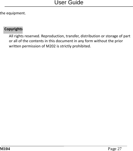 User Guide M104Page27 theequipment.Allrightsreserved.Reproduction,transfer,distributionorstorageofpartorallofthecontentsinthisdocumentinanyformwithoutthepriorwrittenpermissionofM202isstrictlyprohibited.CCooppyyrriigghhttss