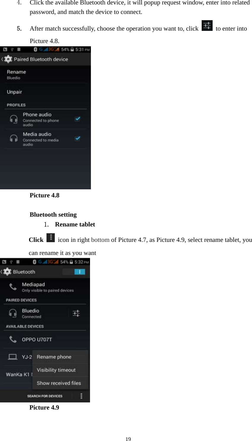  194. Click the available Bluetooth device, it will popup request window, enter into related password, and match the device to connect. 5. After match successfully, choose the operation you want to, click   to enter into Picture 4.8.  Picture 4.8  Bluetooth setting 1. Rename tablet   Click    icon in right bottom of Picture 4.7, as Picture 4.9, select rename tablet, you can rename it as you want           Picture 4.9  