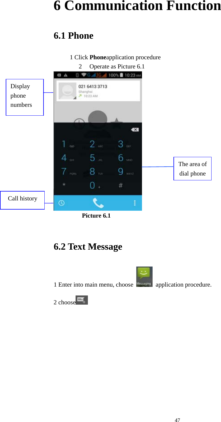  476 Communication Function 6.1 Phone 1 Click Phoneapplication procedure 2 Operate as Picture 6.1           Picture 6.1  6.2 Text Message 1 Enter into main menu, choose   application procedure.  2 choose      Display phone numbers The area of dial phone Call history 
