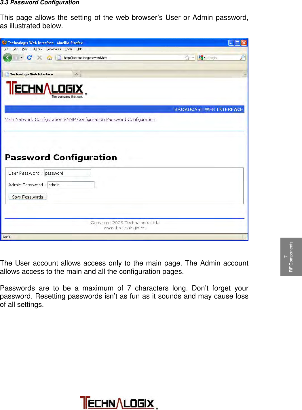           1 Safeguards  2 Terms and Warranty 3 Principle of Operation 4 Installation 5 Operation 6 Control System 7 RF Components 7 RF Components 9 Maintenance 10 Troubleshooting  3.3 Password Configuration  This page allows the setting of the web browser’s User or Admin password, as illustrated below.                             The User account allows access only to the main page. The Admin account allows access to the main and all the configuration pages.  Passwords are to be a maximum of 7 characters long. Don’t forget your password. Resetting passwords isn’t as fun as it sounds and may cause loss of all settings. 