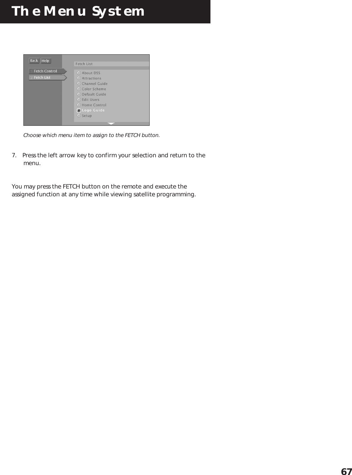 The Menu System67Choose which menu item to assign to the FETCH button.7. Press the left arrow key to confirm your selection and return to themenu.You may press the FETCH button on the remote and execute theassigned function at any time while viewing satellite programming.