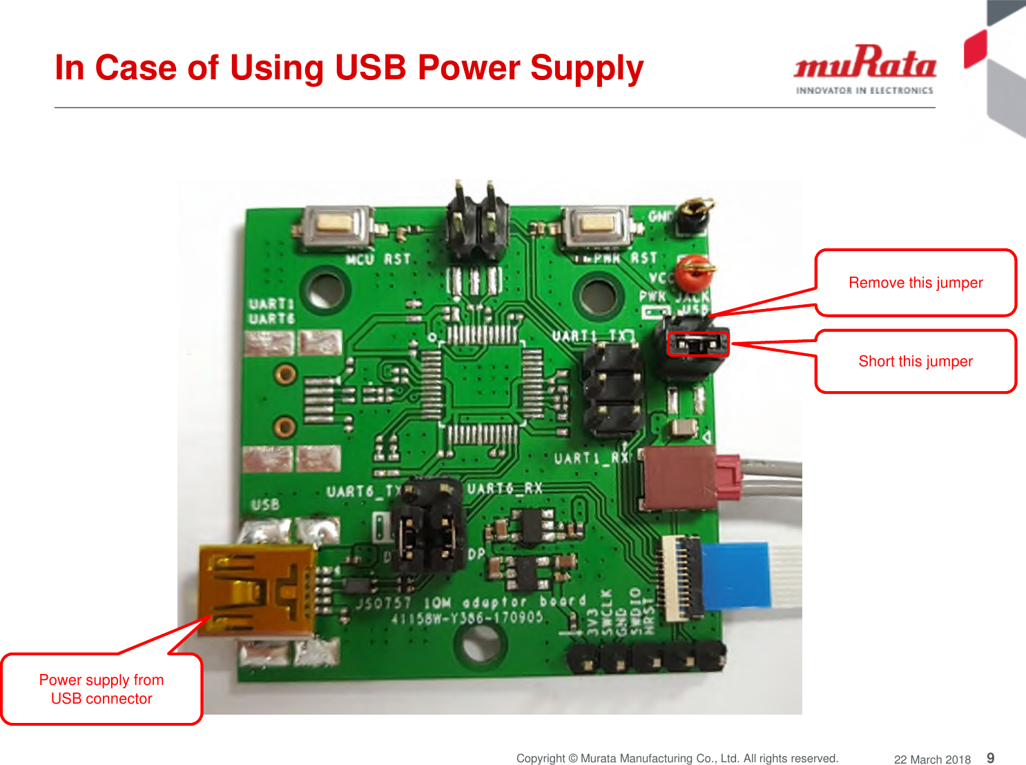 9Copyright © Murata Manufacturing Co., Ltd. All rights reserved. 22 March 2018In Case of Using USB Power SupplyShort this jumperPower supply fromUSB connectorRemove this jumper