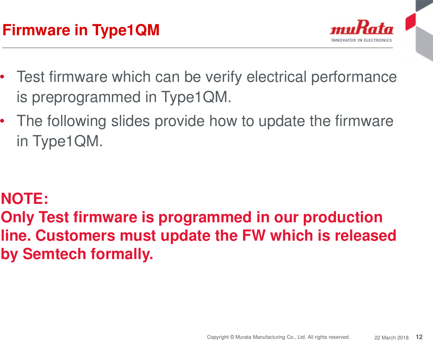 12Copyright © Murata Manufacturing Co., Ltd. All rights reserved. 22 March 2018Firmware in Type1QM•Test firmware which can be verify electrical performanceis preprogrammed in Type1QM.•The following slides provide how to update the firmwarein Type1QM.NOTE:Only Test firmware is programmed in our productionline. Customers must update the FW which is releasedby Semtech formally.