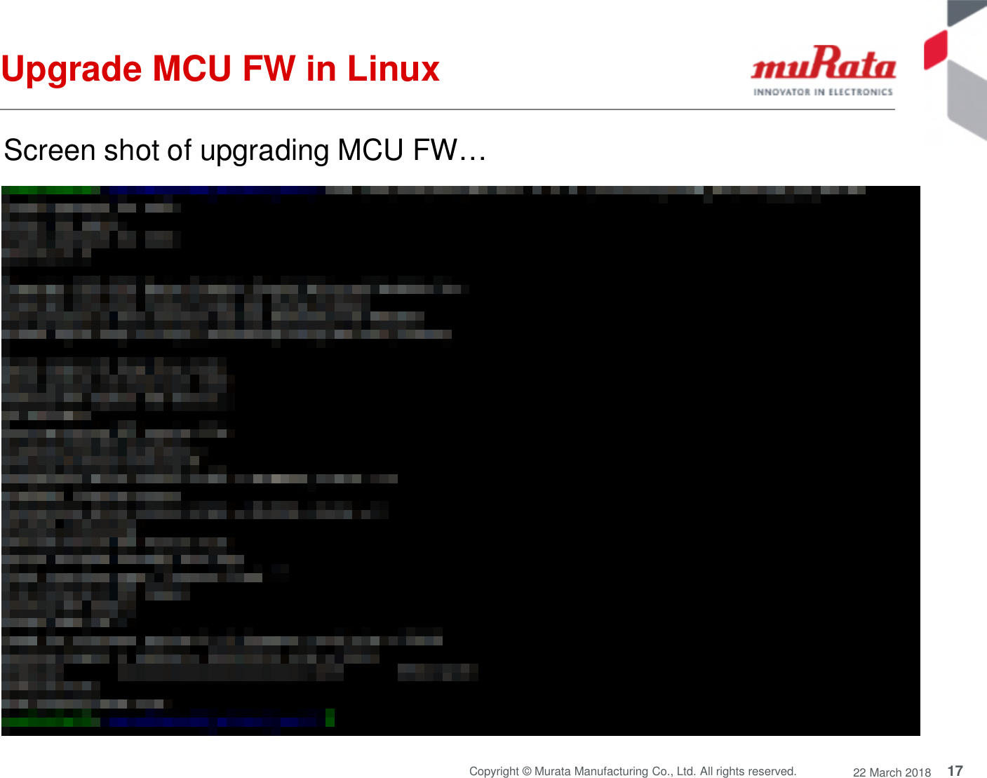 17Copyright © Murata Manufacturing Co., Ltd. All rights reserved. 22 March 2018Screen shot of upgrading MCU FW…Upgrade MCU FW in Linux