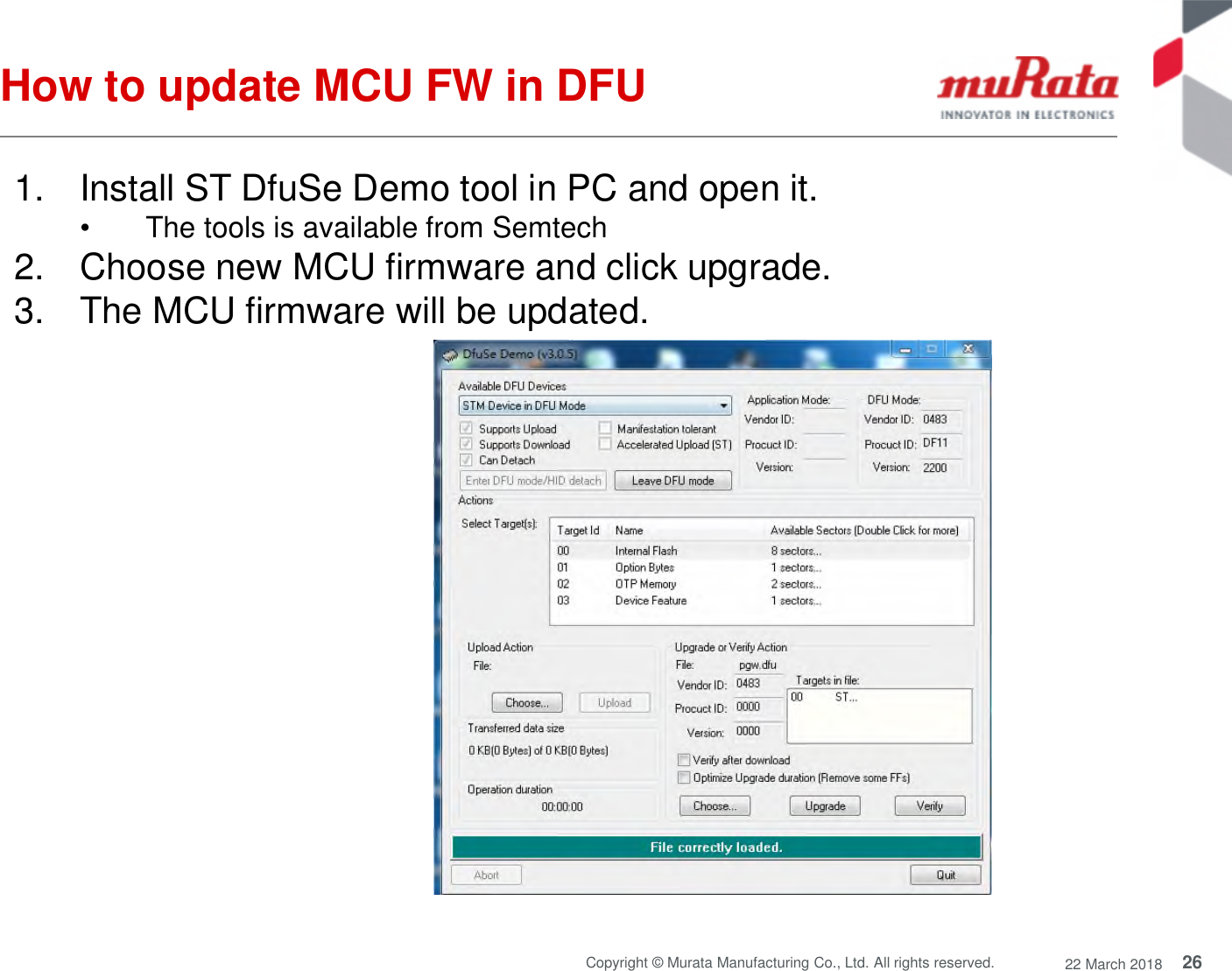 26Copyright © Murata Manufacturing Co., Ltd. All rights reserved. 22 March 2018How to update MCU FW in DFU1. Install ST DfuSe Demo tool in PC and open it.• The tools is available from Semtech2. Choose new MCU firmware and click upgrade.3. The MCU firmware will be updated.
