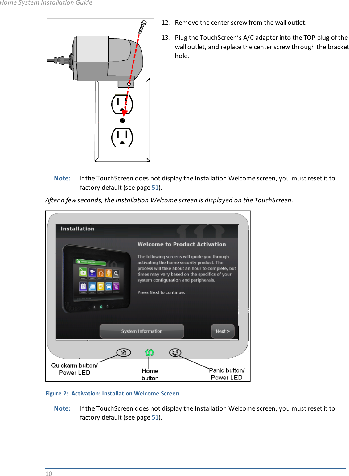 1012. Remove the center screw from the wall outlet.13. Plug the TouchScreen’s A/C adapter into the TOP plug of thewall outlet, and replace the center screw through the brackethole.Note: If the TouchScreen does not display the Installation Welcome screen, you must reset it tofactory default (see page 51).After a few seconds, the Installation Welcome screen is displayed on the TouchScreen.Figure 2: Activation: Installation Welcome ScreenNote: If the TouchScreen does not display the Installation Welcome screen, you must reset it tofactory default (see page 51).Home System Installation Guide