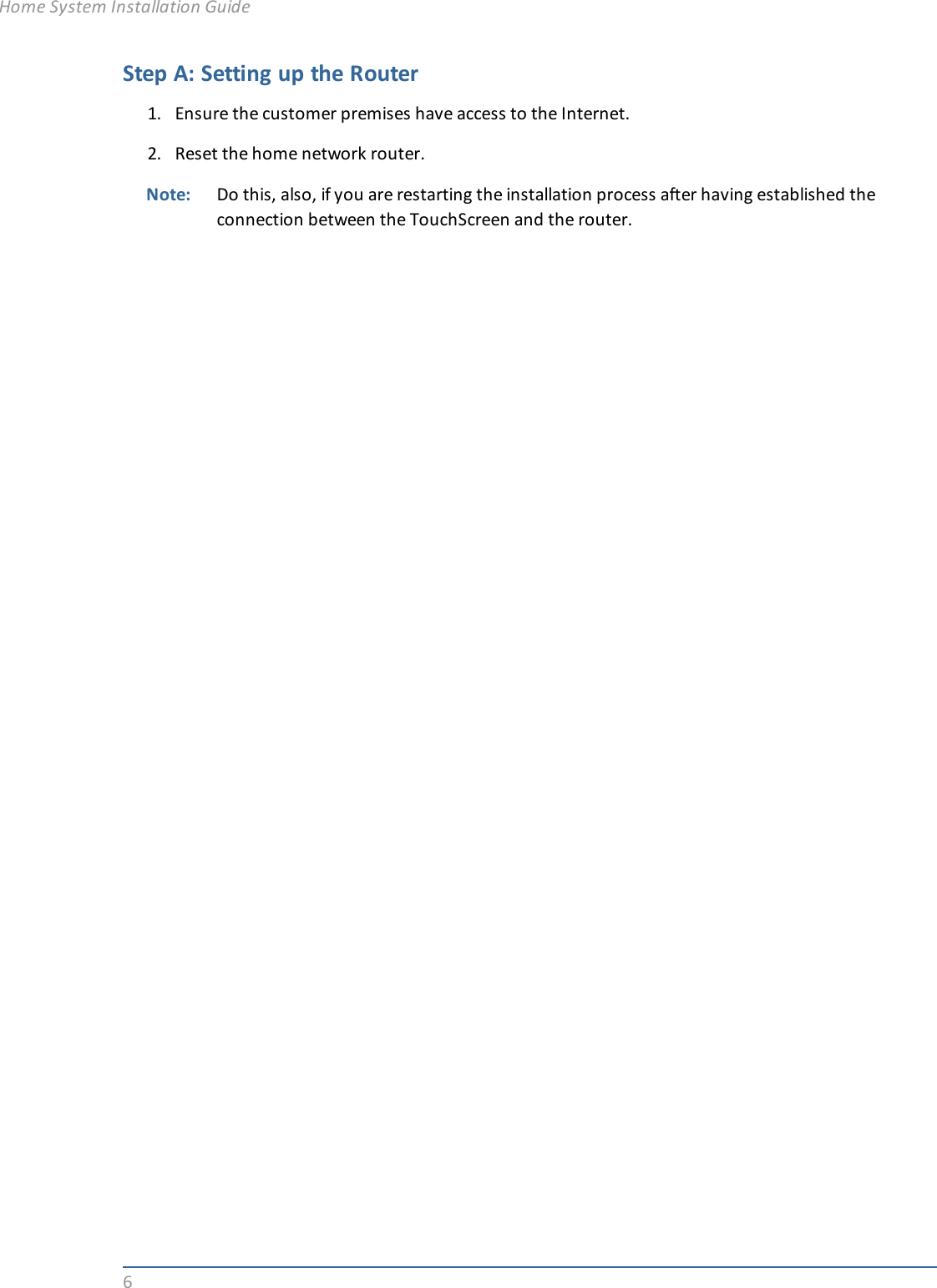 6Step A: Setting up the Router1. Ensure the customer premises have access to the Internet.2. Reset the home network router.Note: Do this, also, if you are restarting the installation process after having established theconnection between the TouchScreen and the router.Home System Installation Guide