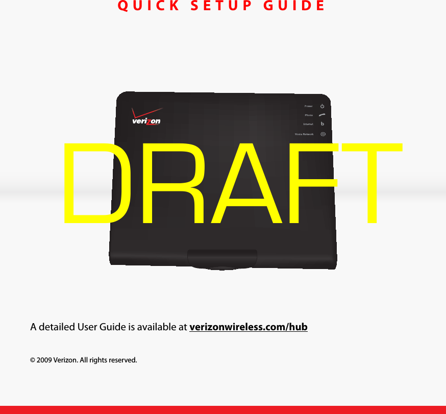 DRAFTVERIZONQUICK SETUP GUIDEA detailed User Guide is available at verizonwireless.com/hub© 2009 Verizon. All rights reserved.