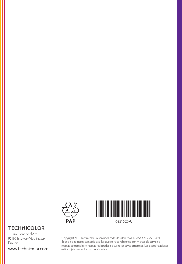 *6221525A*6221525ATECHNICOLOR1-5 rue Jeanne d’Arc92130 Issy-les-MoulineauxFranciawww.technicolor.comCopyright 2018 Technicolor. Reservados todos los derechos. DMS3-QIG-25-574 v1.0. Todos los nombres comerciales a los que se hace referencia son marcas de servicios, marcas comerciales o marcas registradas de sus respectivas empresas. Las especiﬁcaciones están sujetas a cambio sin previo aviso. 