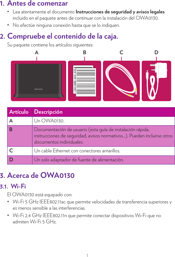 11. Antes de comenzar•  Lea atentamente el documento Instrucciones de seguridad y avisos legales incluido en el paquete antes de continuar con la instalación del OWA0130.•  No efectúe ninguna conexión hasta que se lo indiquen.2. Compruebe el contenido de la caja.Su paquete contiene los artículos siguientes:DCABArtículo DescripciónAUn OWA0130.BDocumentación de usuario (esta guía de instalación rápida, instrucciones de seguridad, avisos normativos...). Pueden incluirse otros documentos individuales.CUn cable Ethernet con conectores amarillos.DUn solo adaptador de fuente de alimentación.3. Acerca de OWA01303.1.  Wi-FiEl OWA0130 está equipado con:•  Wi-Fi 5GHz IEEE802.11ac que permite velocidades de transferencia superiores y es menos sensible a las interferencias.•  Wi-Fi 2,4GHz IEEE802.11n que permite conectar dispositivos Wi-Fi que no admiten Wi-Fi 5 GHz.