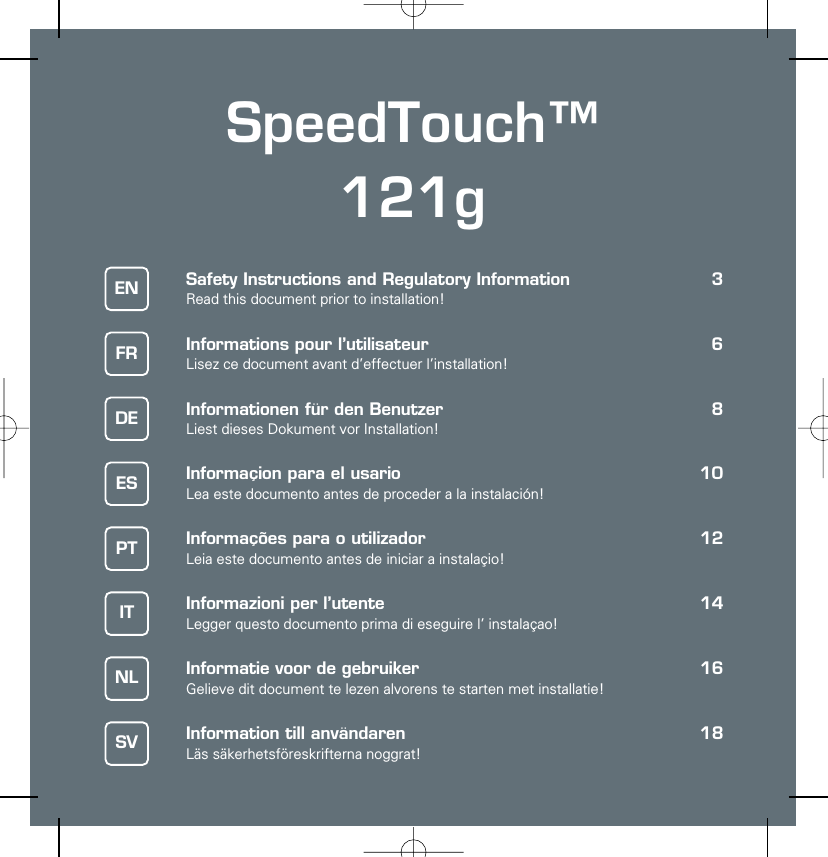 SpeedTouch™121gSafety Instructions and Regulatory Information 3Read this document prior to installation!Informations pour l’utilisateur 6Lisez ce document avant d’effectuer l’installation!Informationen für den Benutzer 8Liest dieses Dokument vor Installation!Informaçion para el usario 10Lea este documento antes de proceder a la instalación!Informações para o utilizador 12Leia este documento antes de iniciar a instalaçio!Informazioni per l’utente 14Legger questo documento prima di eseguire l’ instalaçao!Informatie voor de gebruiker 16Gelieve dit document te lezen alvorens te starten met installatie!Information till användaren 18Läs säkerhetsföreskrifterna noggrat!ENFRDEESPTITNLSV