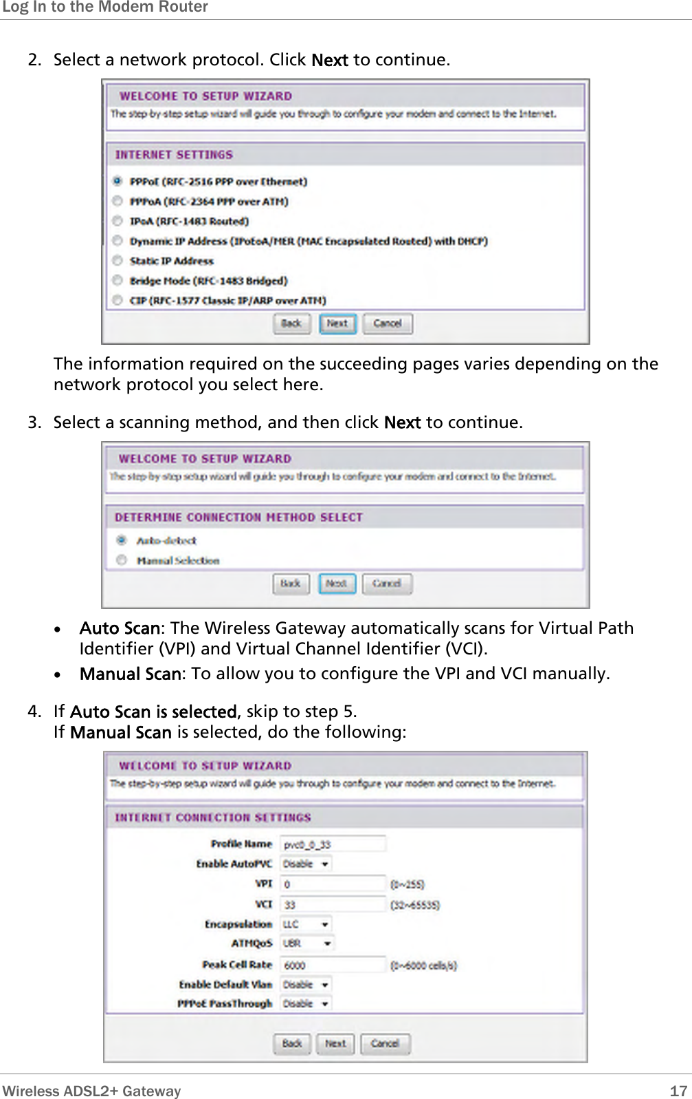 Log In to the Modem Router  2. Select a network protocol. Click Next to continue.  The information required on the succeeding pages varies depending on the network protocol you select here. 3. Select a scanning method, and then click Next to continue.  • Auto Scan: The Wireless Gateway automatically scans for Virtual Path Identifier (VPI) and Virtual Channel Identifier (VCI). • Manual Scan: To allow you to configure the VPI and VCI manually. 4. If Auto Scan is selected, skip to step 5. If Manual Scan is selected, do the following:   Wireless ADSL2+ Gateway        17 