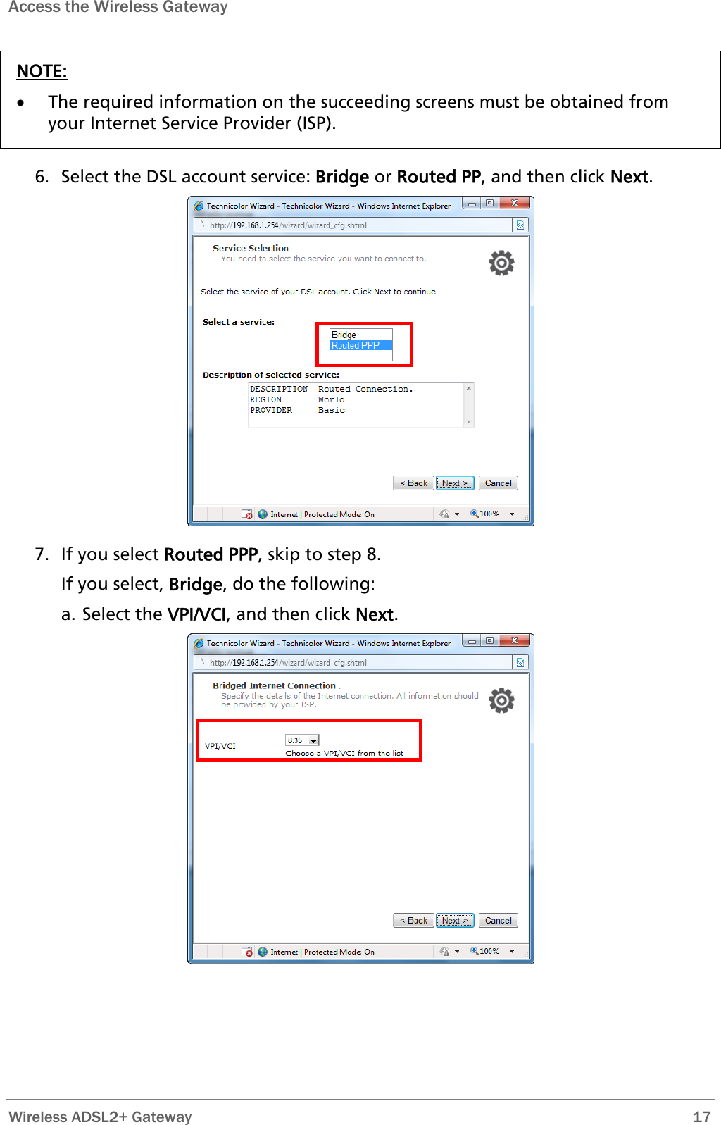 Access the Wireless Gateway  NOTE: • The required information on the succeeding screens must be obtained from your Internet Service Provider (ISP).  6. Select the DSL account service: Bridge or Routed PP, and then click Next.  7. If you select Routed PPP, skip to step 8. If you select, Bridge, do the following: a. Select the VPI/VCI, and then click Next.   Wireless ADSL2+ Gateway        17 