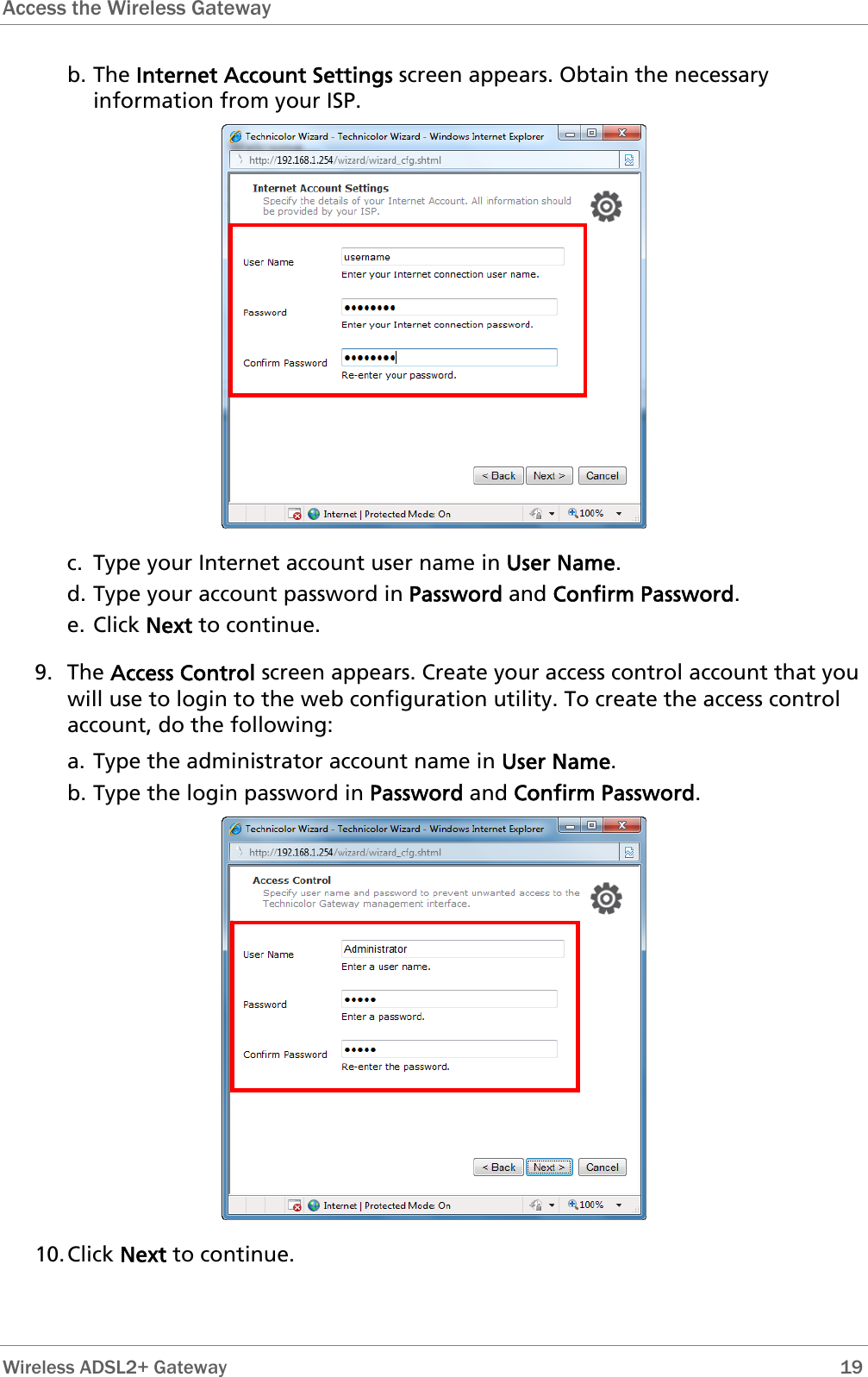 Access the Wireless Gateway  b. The Internet Account Settings screen appears. Obtain the necessary information from your ISP.  c. Type your Internet account user name in User Name. d. Type your account password in Password and Confirm Password.  e. Click Next to continue. 9. The Access Control screen appears. Create your access control account that you will use to login to the web configuration utility. To create the access control account, do the following: a. Type the administrator account name in User Name. b. Type the login password in Password and Confirm Password.  10. Click Next to continue.  Wireless ADSL2+ Gateway        19 