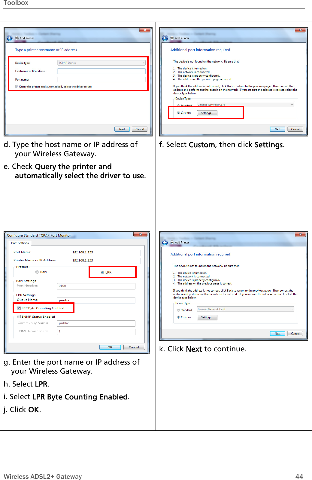 Toolbox  d. Type the host name or IP address of your Wireless Gateway. e. Check Query the printer and automatically select the driver to use. f. Select Custom, then click Settings.  g. Enter the port name or IP address of your Wireless Gateway. h. Select LPR. i. Select LPR Byte Counting Enabled. j. Click OK. k. Click Next to continue.  Wireless ADSL2+ Gateway        44 