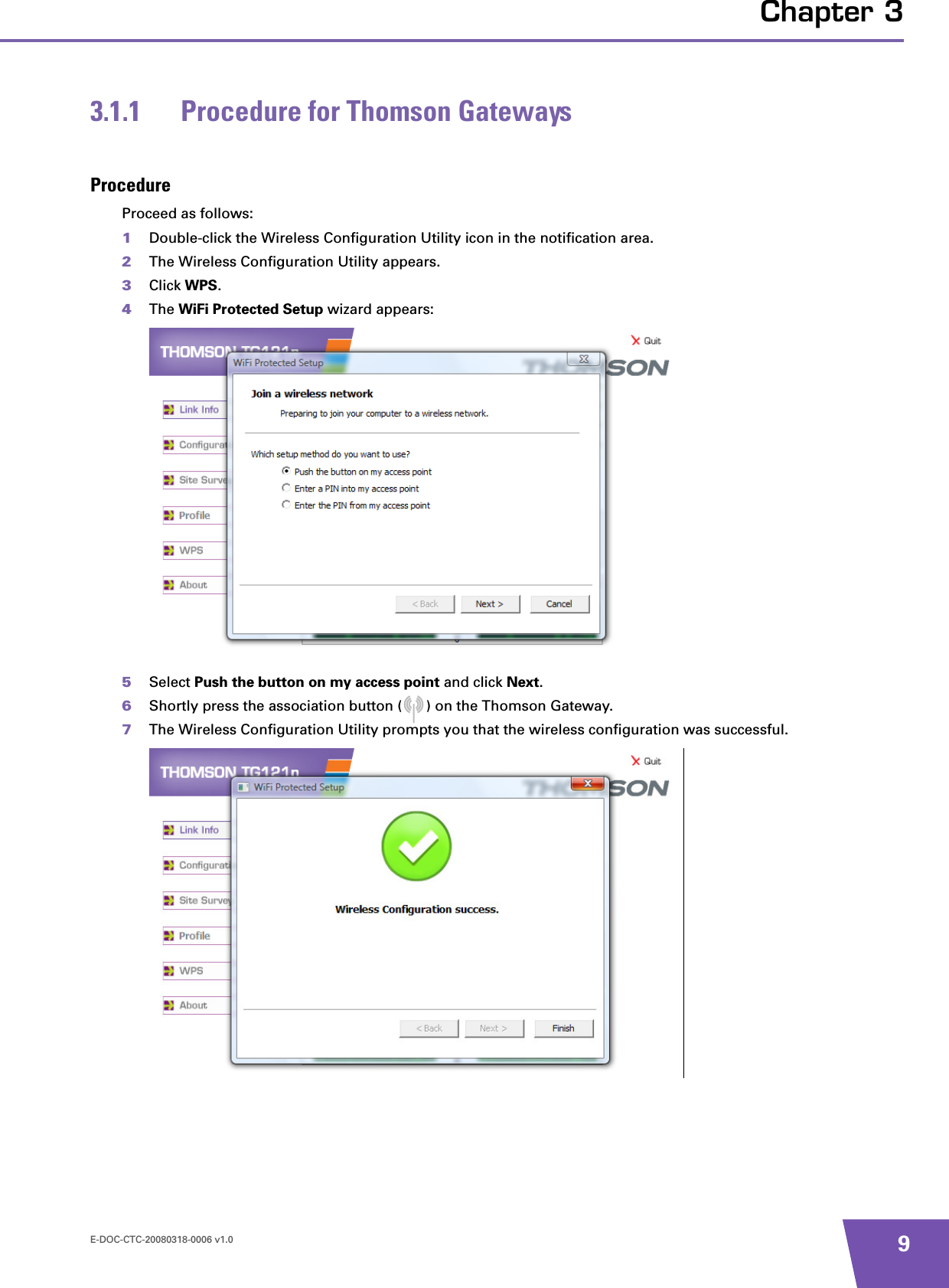 E-DOC-CTC-20080318-0006 v1.0 9Chapter 33.1.1 Procedure for Thomson GatewaysProcedureProceed as follows:1Double-click the Wireless Configuration Utility icon in the notification area.2The Wireless Configuration Utility appears.3Click WPS.4The WiFi Protected Setup wizard appears:5Select Push the button on my access point and click Next.6Shortly press the association button ( ) on the Thomson Gateway.7The Wireless Configuration Utility prompts you that the wireless configuration was successful.