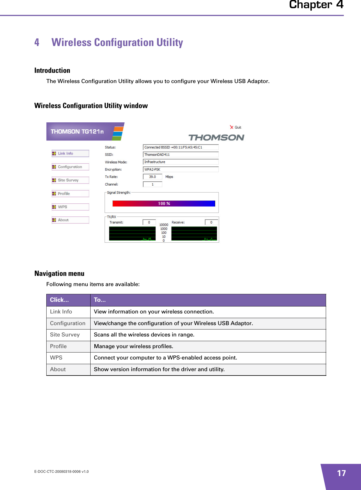 E-DOC-CTC-20080318-0006 v1.0 17Chapter 44 Wireless Configuration UtilityIntroductionThe Wireless Configuration Utility allows you to configure your Wireless USB Adaptor.Wireless Configuration Utility windowNavigation menuFollowing menu items are available:Click... To...Link Info View information on your wireless connection.Configuration View/change the configuration of your Wireless USB Adaptor.Site Survey Scans all the wireless devices in range.Profile Manage your wireless profiles.WPS Connect your computer to a WPS-enabled access point.About Show version information for the driver and utility.