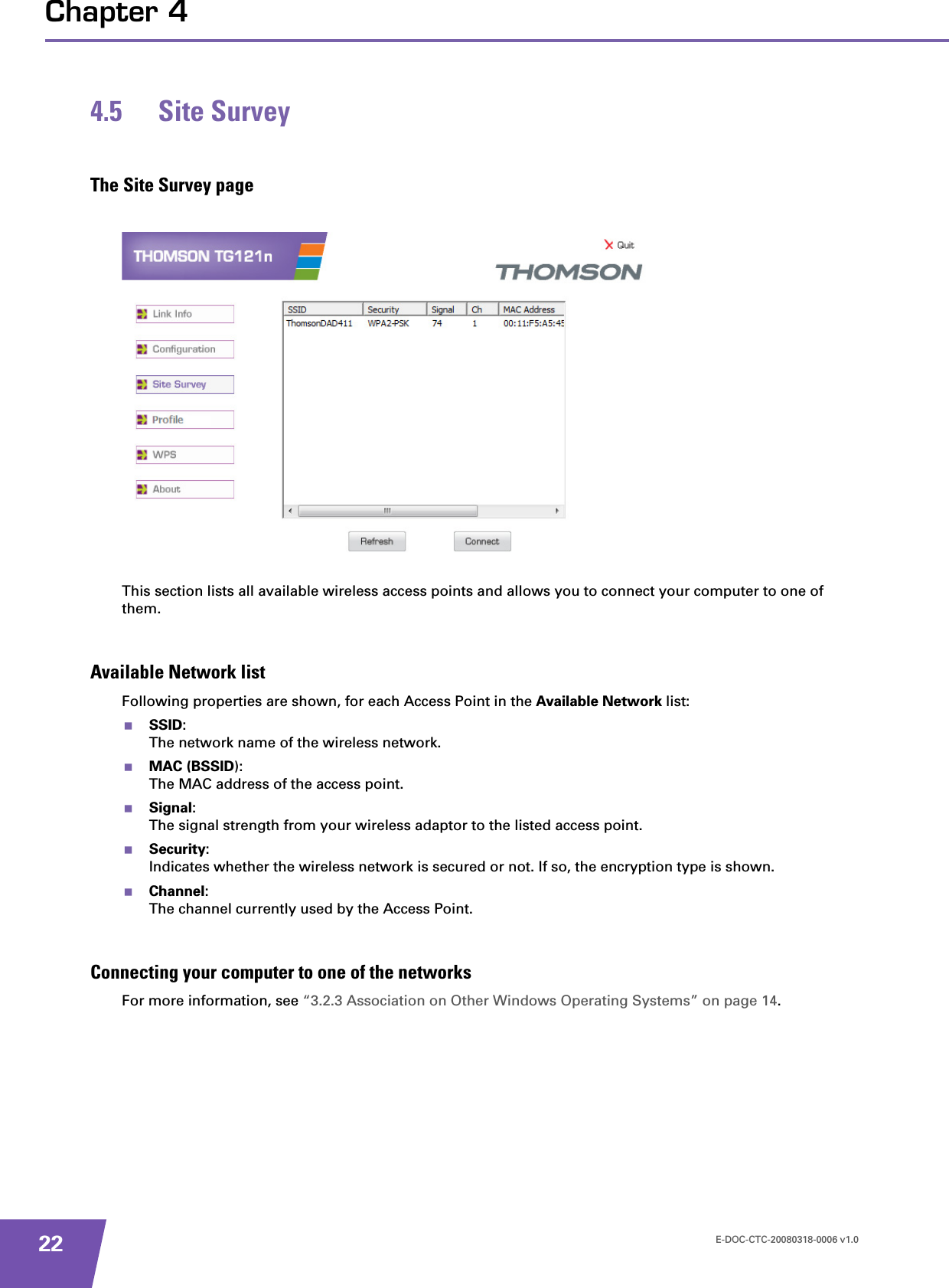 E-DOC-CTC-20080318-0006 v1.022Chapter 44.5 Site SurveyThe Site Survey pageThis section lists all available wireless access points and allows you to connect your computer to one of them.Available Network listFollowing properties are shown, for each Access Point in the Available Network list:SSID:The network name of the wireless network.MAC (BSSID):The MAC address of the access point.Signal:The signal strength from your wireless adaptor to the listed access point.Security:Indicates whether the wireless network is secured or not. If so, the encryption type is shown.Channel:The channel currently used by the Access Point.Connecting your computer to one of the networksFor more information, see “3.2.3 Association on Other Windows Operating Systems” on page 14.