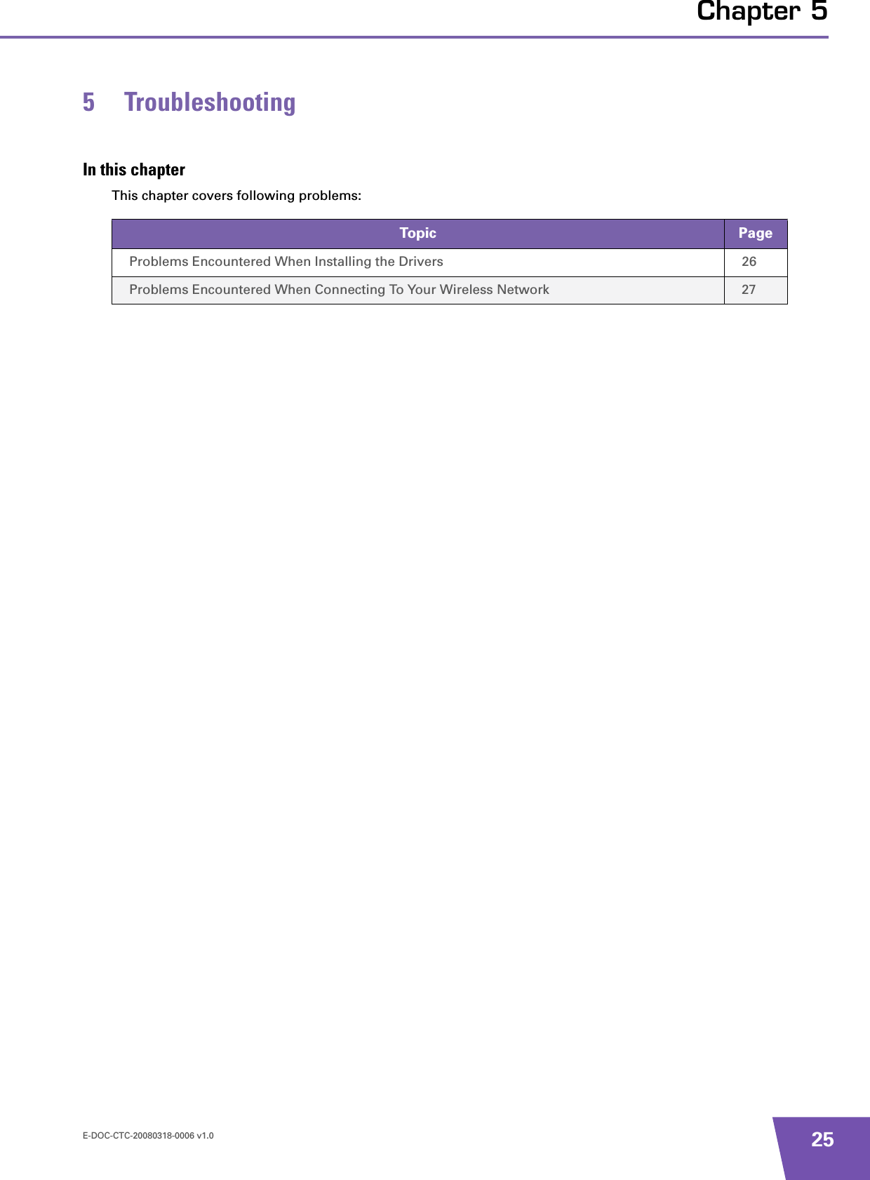 E-DOC-CTC-20080318-0006 v1.0 25Chapter 55 TroubleshootingIn this chapterThis chapter covers following problems:Topic PageProblems Encountered When Installing the Drivers 26Problems Encountered When Connecting To Your Wireless Network 27