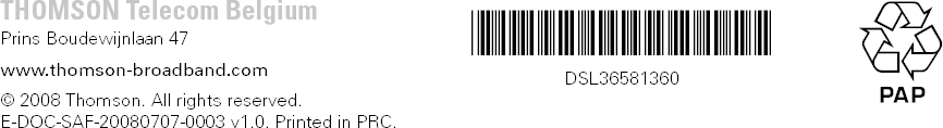 THOMSON Telecom BelgiumPrins Boudewijnlaan 47www.thomson-broadband.com© 2008 Thomson. All rights reserved.E-DOC-SAF-20080707-0003 v1.0. Printed in PRC.*DSL36581360*DSL36581360