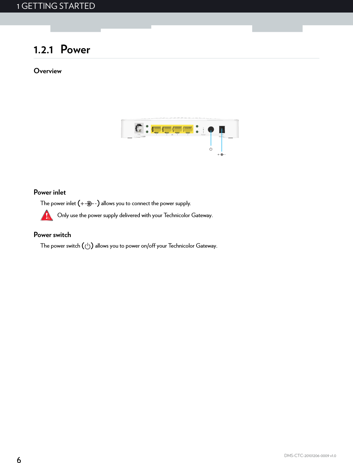 61GETTING STARTEDDMS-CTC-20101206-0009 v1.01.2.1 PowerOverviewPower inletThe power inlet () allows you to connect the power supply.Power switchThe power switch () allows you to power on/off your Technicolor Gateway.Only use the power supply delivered with your Technicolor Gateway.