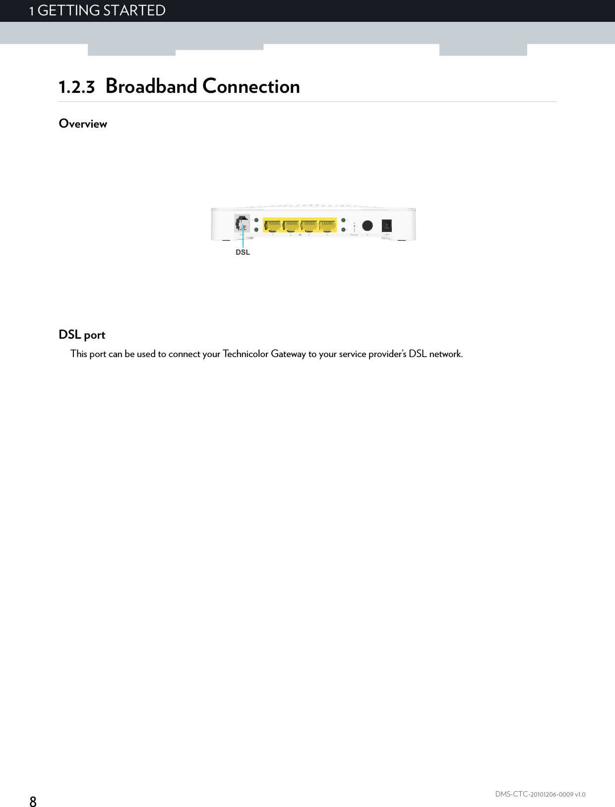 81GETTING STARTEDDMS-CTC-20101206-0009 v1.01.2.3 Broadband ConnectionOverviewDSL portThis port can be used to connect your Technicolor Gateway to your service provider’s DSL network.DSL